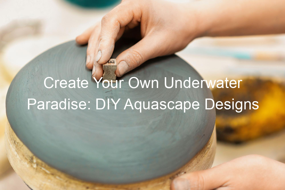 Create Your Own Underwater Paradise: DIY Aquascape Designs